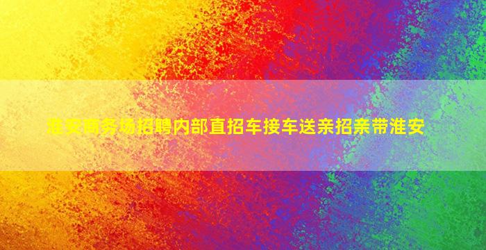 淮安商务场招聘内部直招车接车送亲招亲带淮安